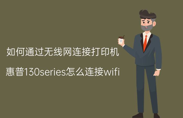 如何通过无线网连接打印机 惠普130series怎么连接wifi？